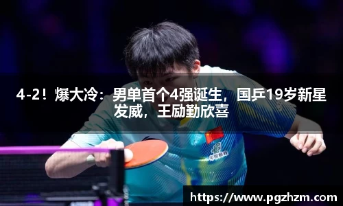 4-2！爆大冷：男单首个4强诞生，国乒19岁新星发威，王励勤欣喜