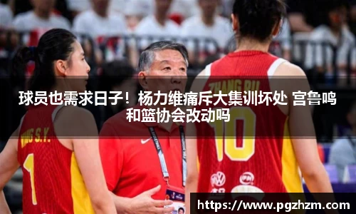 球员也需求日子！杨力维痛斥大集训坏处 宫鲁鸣和篮协会改动吗