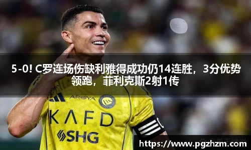 5-0! C罗连场伤缺利雅得成功仍14连胜，3分优势领跑，菲利克斯2射1传