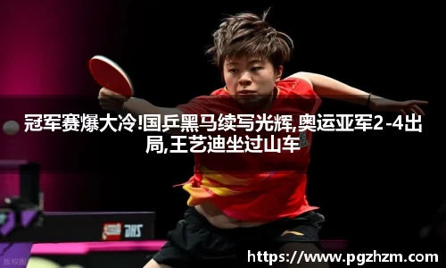 冠军赛爆大冷!国乒黑马续写光辉,奥运亚军2-4出局,王艺迪坐过山车